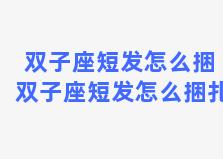 双子座短发怎么捆 双子座短发怎么捆扎